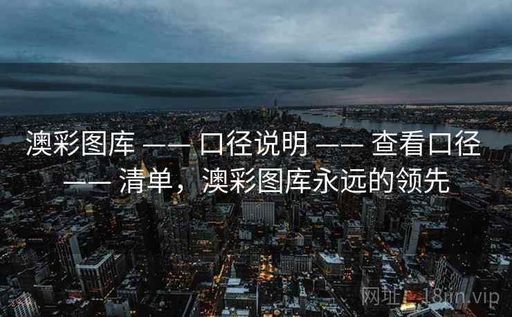 澳彩图库 —— 口径说明 —— 查看口径 —— 清单，澳彩图库永远的领先