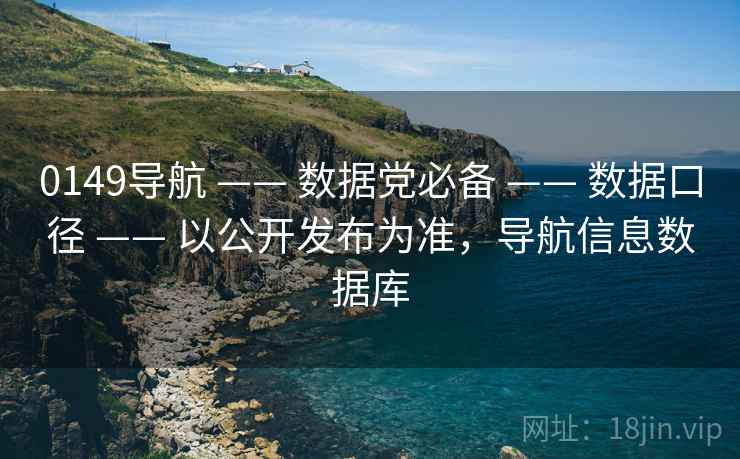 0149导航 —— 数据党必备 —— 数据口径 —— 以公开发布为准，导航信息数据库