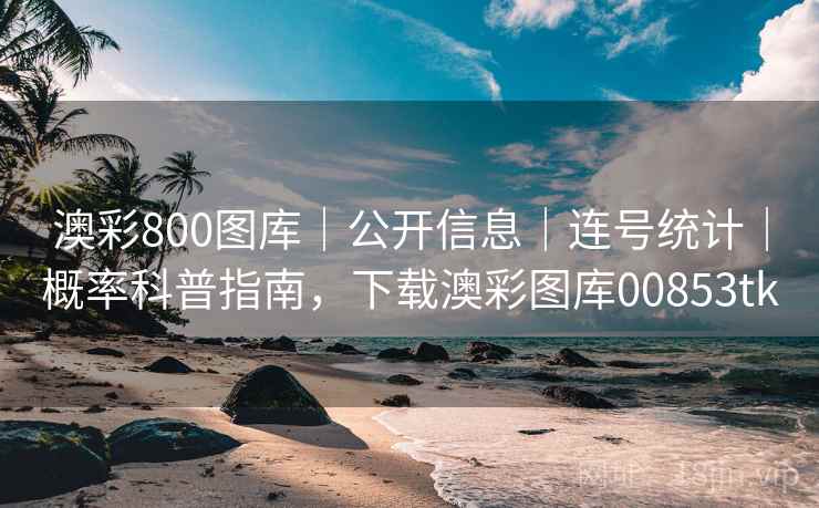 澳彩800图库｜公开信息｜连号统计｜概率科普指南，下载澳彩图库00853tk