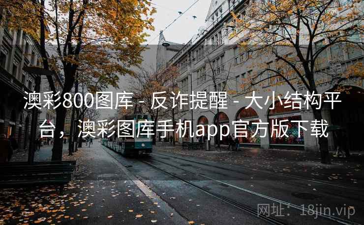澳彩800图库 - 反诈提醒 - 大小结构平台,澳彩图库手机app官方版下载 澳彩800图库 - 反诈提醒 - 大小结构平台,澳彩图库手机app官方版下载