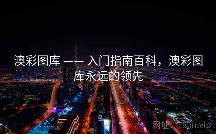 澳彩图库 —— 入门指南百科，澳彩图库永远的领先