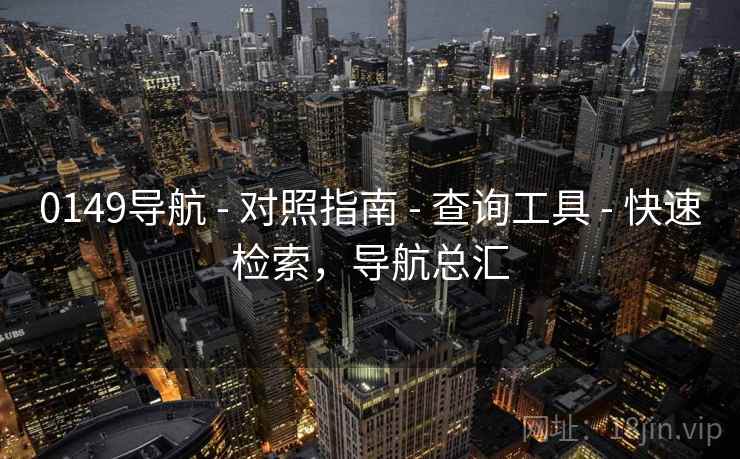 0149导航 - 对照指南 - 查询工具 - 快速检索，导航总汇
