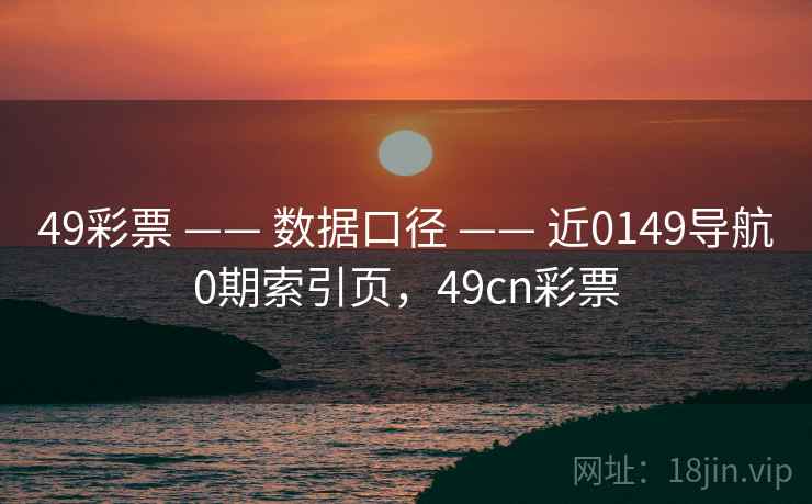 49彩票 —— 数据口径 —— 近0149导航0期索引页,49cn彩票 49彩票 —— 数据口径 —— 近0149导航0期索引页,49cn彩票