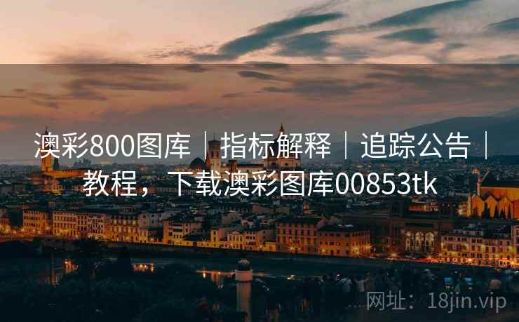 澳彩800图库｜指标解释｜追踪公告｜教程，下载澳彩图库00853tk