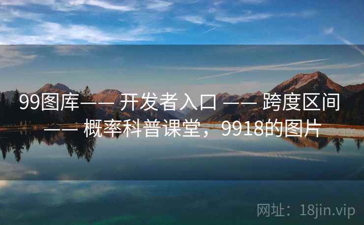 99图库—— 开发者入口 —— 跨度区间 —— 概率科普课堂，9918的图片