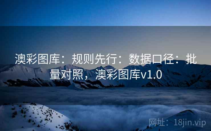 澳彩图库：规则先行：数据口径：批量对照，澳彩图库v1.0