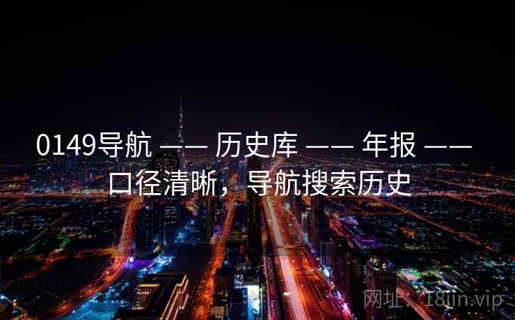 0149导航 —— 历史库 —— 年报 —— 口径清晰，导航搜索历史