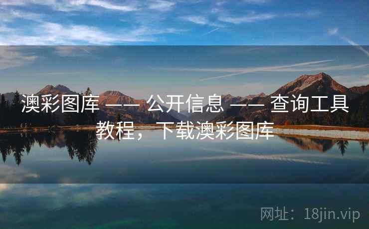 澳彩图库 —— 公开信息 —— 查询工具教程，下载澳彩图库