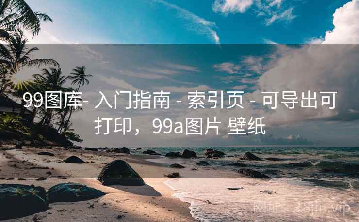 99图库- 入门指南 - 索引页 - 可导出可打印,99a图片 壁纸 99图库- 入门指南 - 索引页 - 可导出可打印,99a图片 壁纸