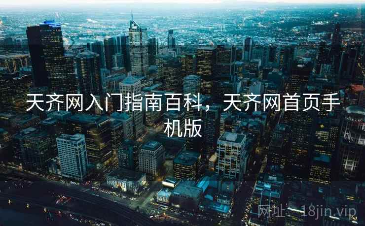 天齐网入门指南百科,天齐网首页手机版 天齐网入门指南百科,天齐网首页手机版