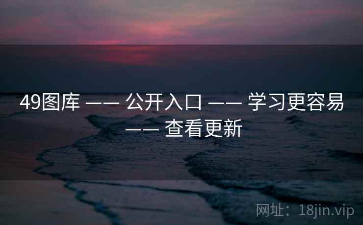 49图库 —— 公开入口 —— 学习更容易 —— 查看更新 49图库 —— 公开入口 —— 学习更容易 —— 查看更新