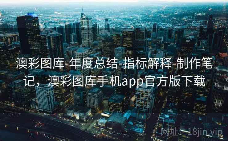 澳彩图库-年度总结-指标解释-制作笔记,澳彩图库手机app官方版下载 澳彩图库-年度总结-指标解释-制作笔记,澳彩图库手机app官方版下载