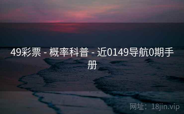 49彩票 - 概率科普 - 近0149导航0期手册 49彩票 - 概率科普 - 近0149导航0期手册