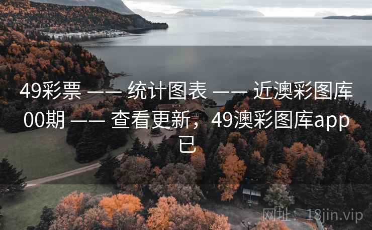 49彩票 —— 统计图表 —— 近澳彩图库00期 —— 查看更新,49澳彩图库app已 49彩票 —— 统计图表 —— 近澳彩图库00期 —— 查看更新,49澳彩图库app已