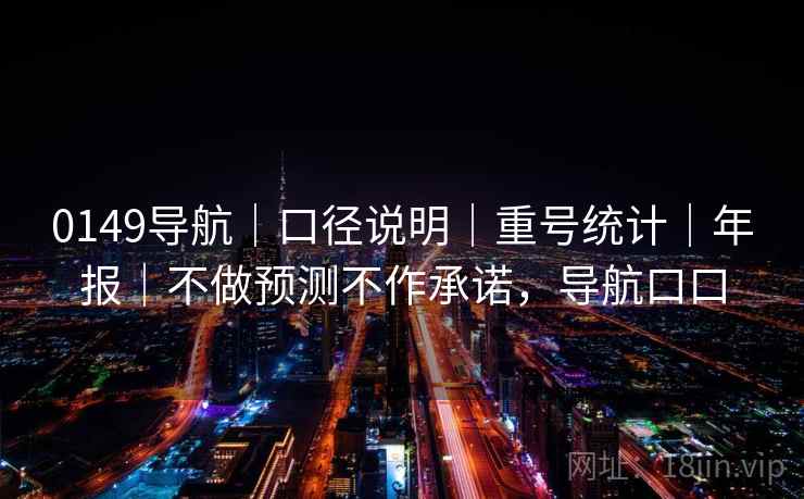 0149导航｜口径说明｜重号统计｜年报｜不做预测不作承诺，导航口口