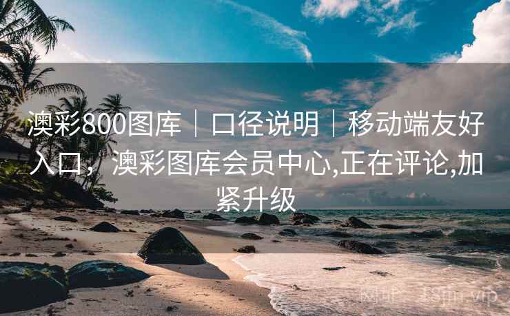 澳彩800图库｜口径说明｜移动端友好入口，澳彩图库会员中心,正在评论,加紧升级