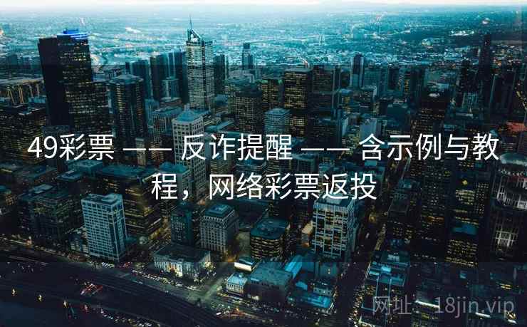 49彩票 —— 反诈提醒 —— 含示例与教程,网络彩票返投 49彩票 —— 反诈提醒 —— 含示例与教程,网络彩票返投