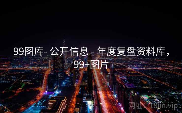 99图库- 公开信息 - 年度复盘资料库,99+图片 99图库- 公开信息 - 年度复盘资料库,99+图片